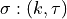 \sigma: (k, \tau)