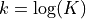 k = \log(K)